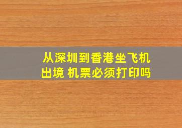 从深圳到香港坐飞机出境 机票必须打印吗